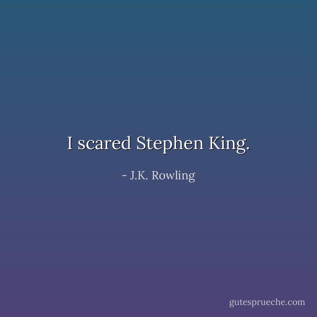 I scared Stephen King. - J.K. Rowling