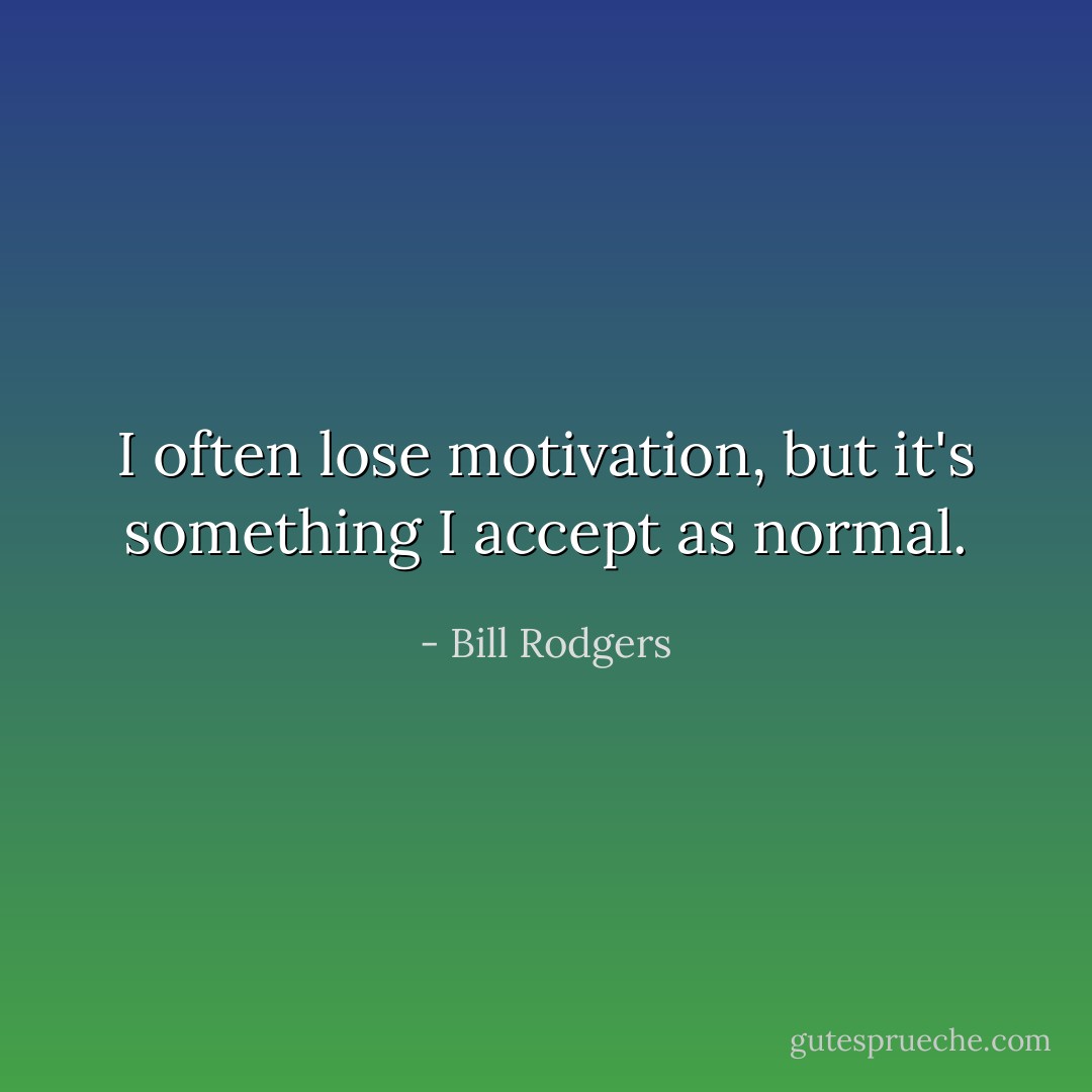 I often lose motivation, but it's something I accept as normal. - Bill Rodgers