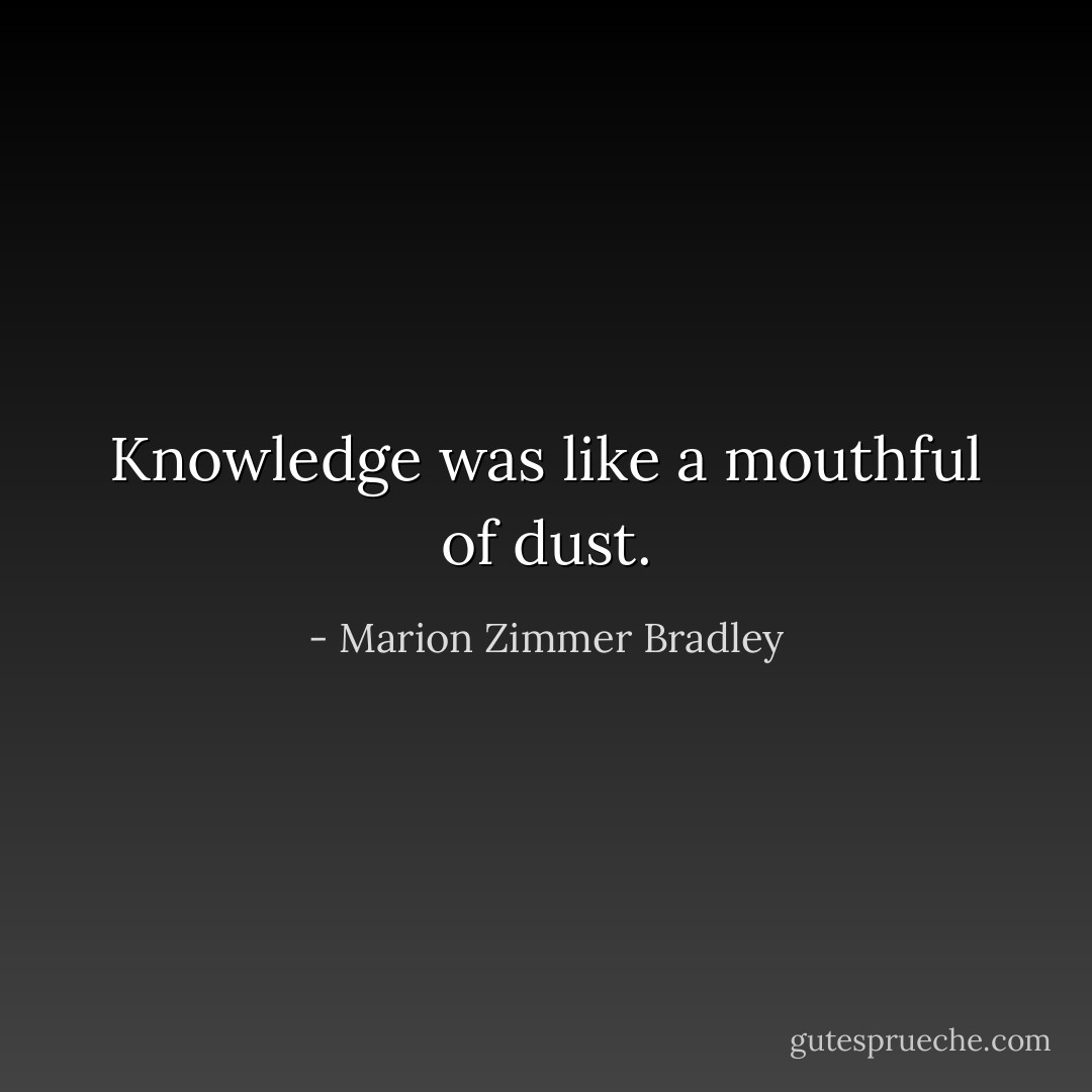 Knowledge was like a mouthful of dust. - Marion Zimmer Bradley
