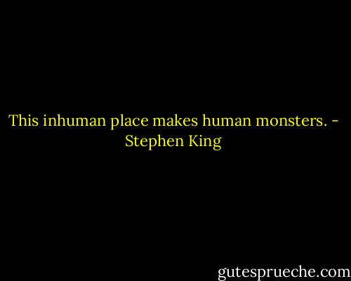 This inhuman place makes human monsters. - Stephen King