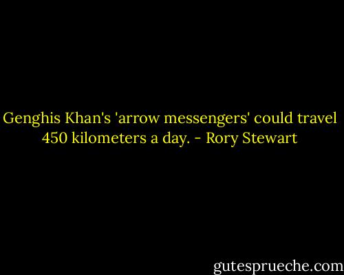 Genghis Khan's 'arrow messengers' could travel 450 kilometers a day. - Rory Stewart