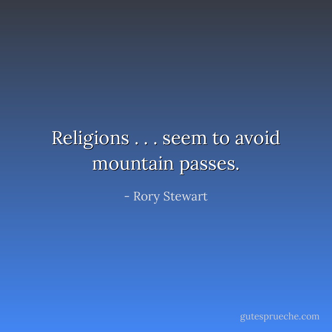 Religions . . . seem to avoid mountain passes. - Rory Stewart