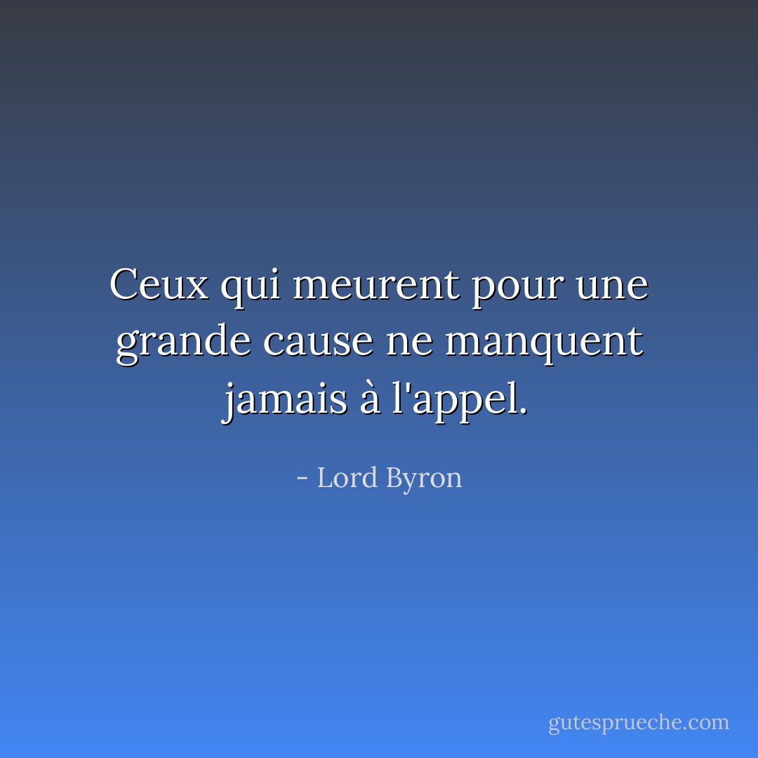 Ceux qui meurent pour une grande cause ne manquent jamais à l'appel. - Lord Byron