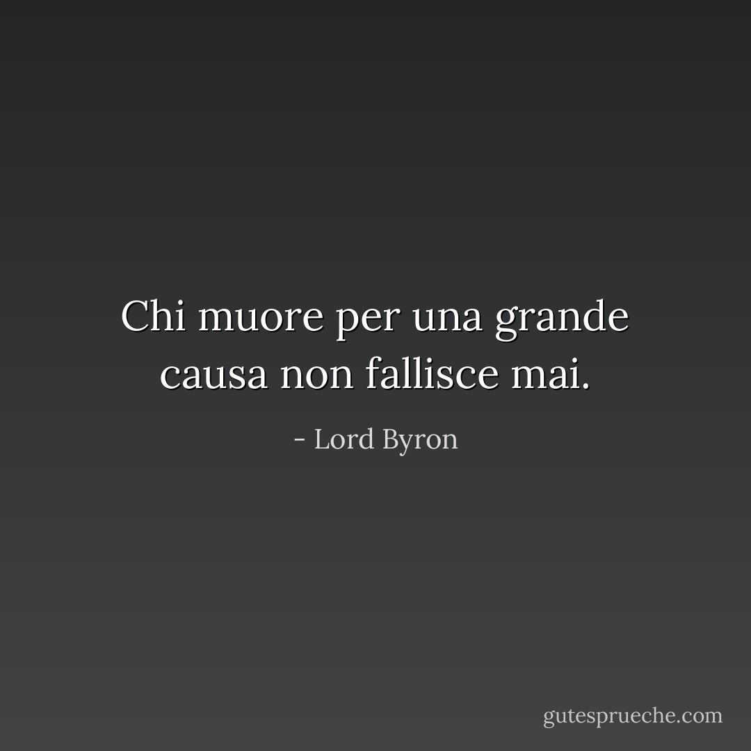 Chi muore per una grande causa non fallisce mai. - Lord Byron