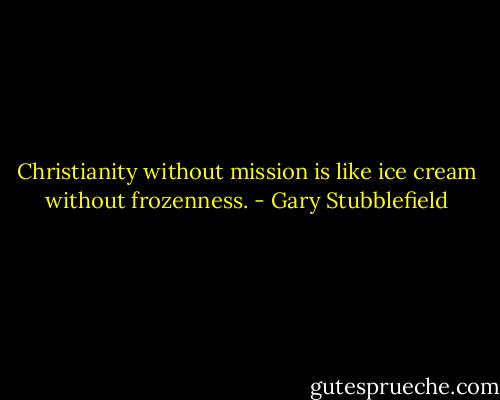 Christianity without mission is like ice cream without frozenness. - Gary Stubblefield
