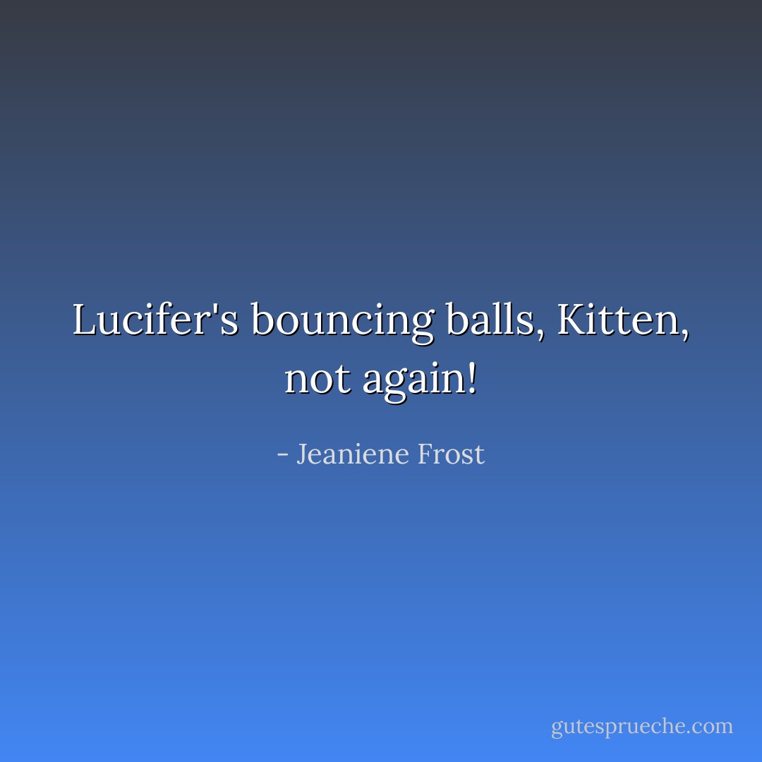 Lucifer's bouncing balls, Kitten, not again! - Jeaniene Frost