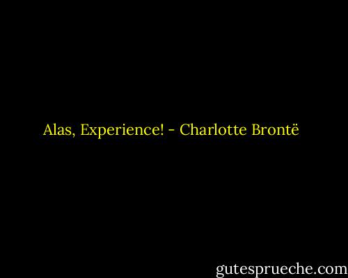 Alas, Experience! - Charlotte Brontë