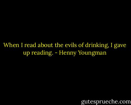 When I read about the evils of drinking, I gave up reading. - Henny Youngman