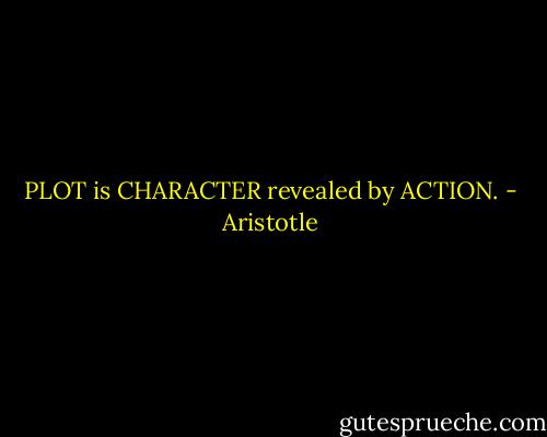PLOT is CHARACTER revealed by ACTION. - Aristotle