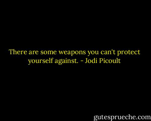 There are some weapons you can't protect yourself against. - Jodi Picoult