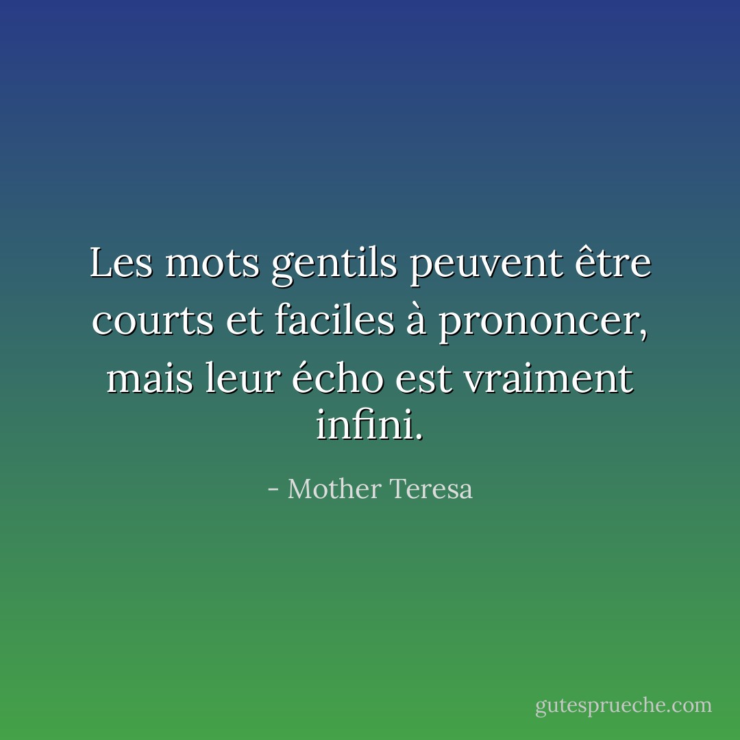 Les mots gentils peuvent être courts et faciles à prononcer, mais leur écho est vraiment infini. - Mother Teresa