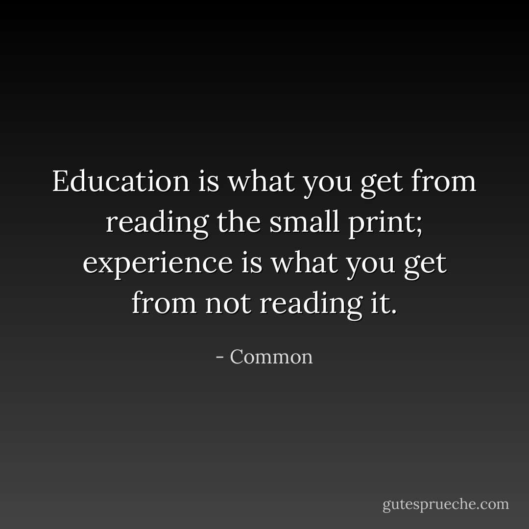Education is what you get from reading the small print; experience is<br />what you get from not reading it. - Common