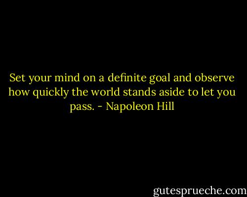 Set your mind on a definite goal and observe how quickly the world stands aside to let you pass. - Napoleon Hill