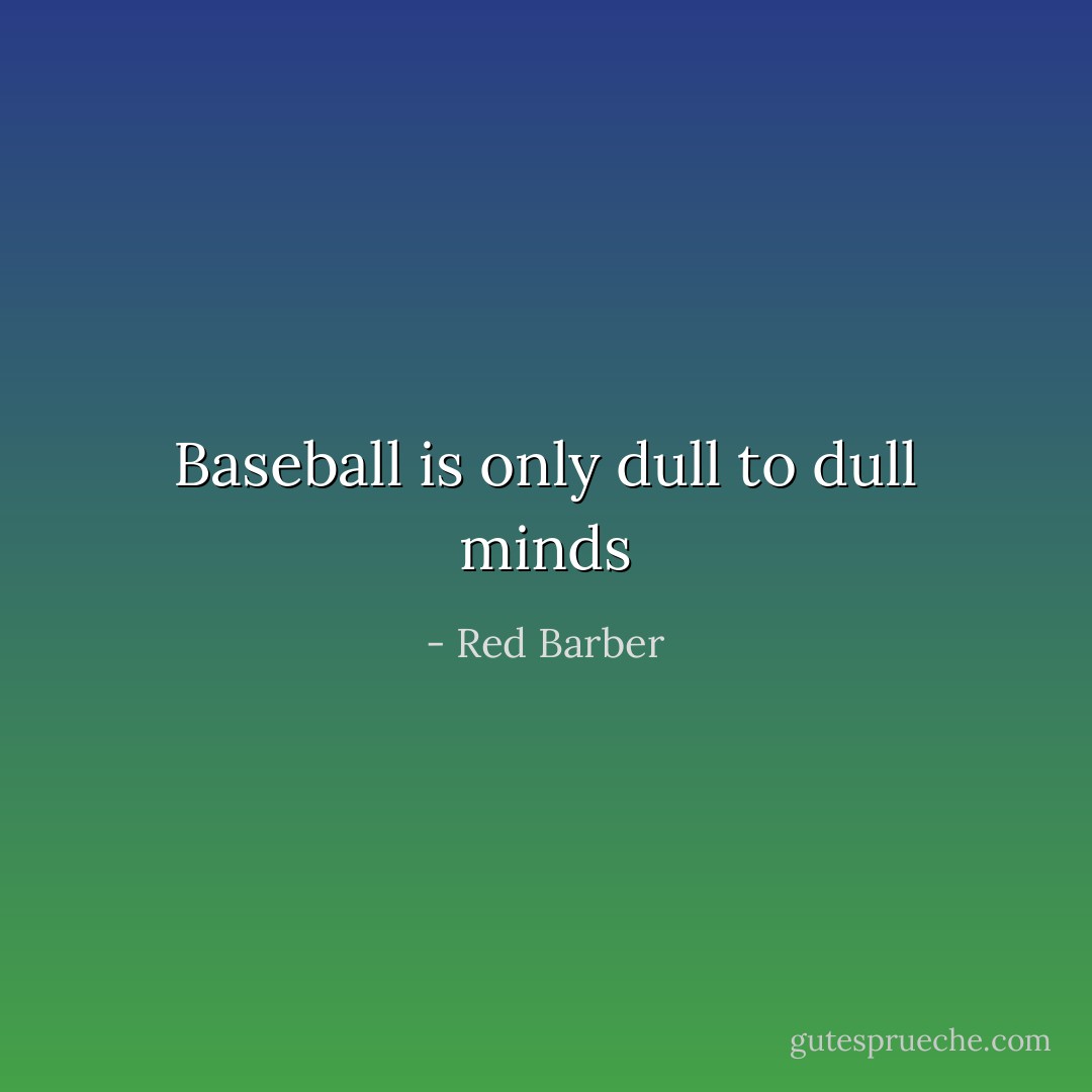 Baseball is only dull to dull minds - Red Barber