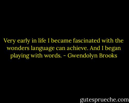 Very early in life I became fascinated with the wonders language can achieve. And I began playing with words. - Gwendolyn Brooks