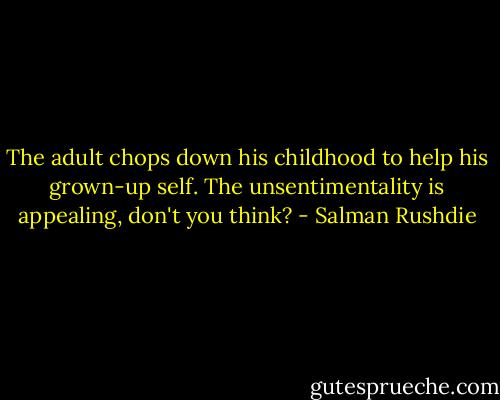 The adult chops down his childhood to help his grown-up self. The unsentimentality is appealing, don't you think? - Salman Rushdie