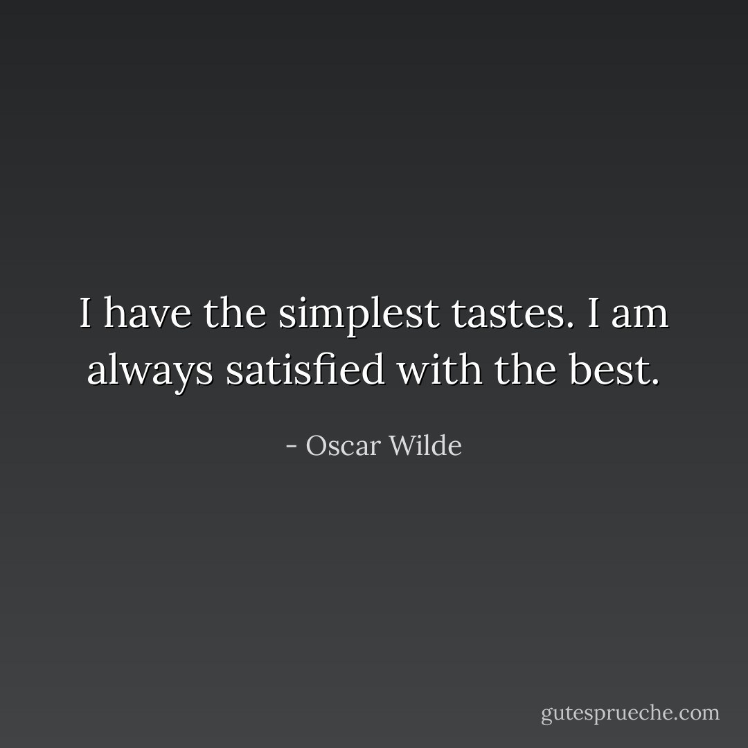I have the simplest tastes. I am always satisfied with the best. - Oscar Wilde