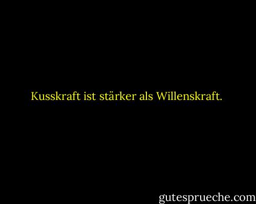 Kusskraft ist stärker als Willenskraft. - Abigail Van Buren<