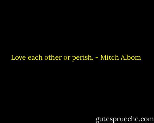 Love each other or perish. - Mitch Albom