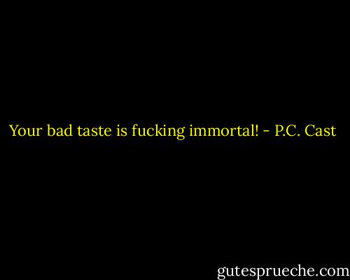 Your bad taste is fucking immortal! - P.C. Cast