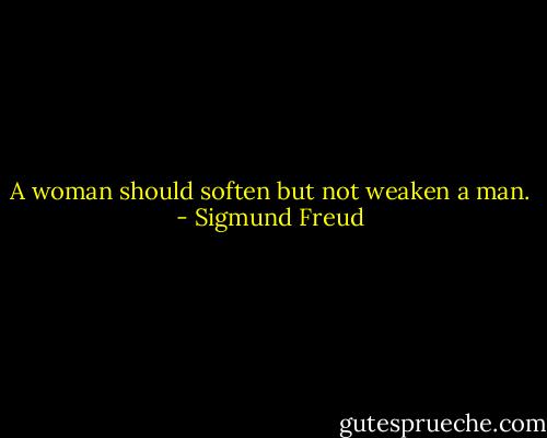 A woman should soften but not weaken a man. - Sigmund Freud