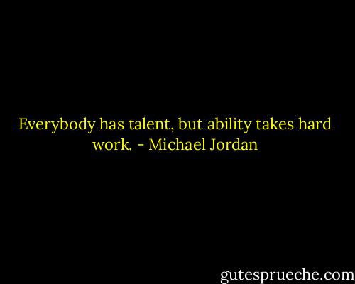 Everybody has talent, but ability takes hard work. - Michael Jordan