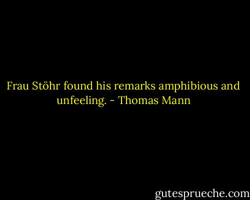 Frau Stöhr found his remarks amphibious and unfeeling. - Thomas Mann