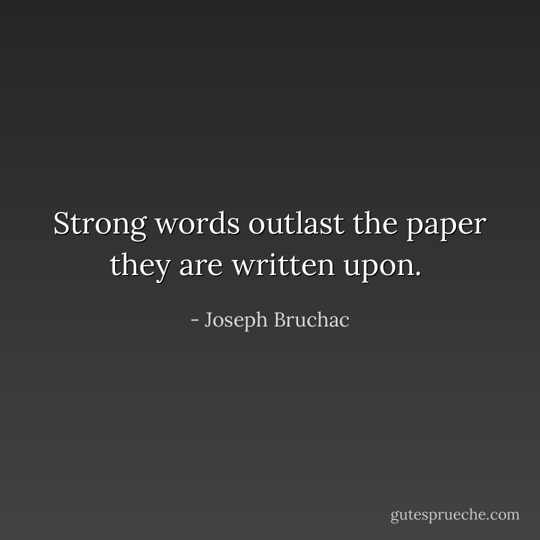 Strong words outlast the paper they are written upon.  - Joseph Bruchac