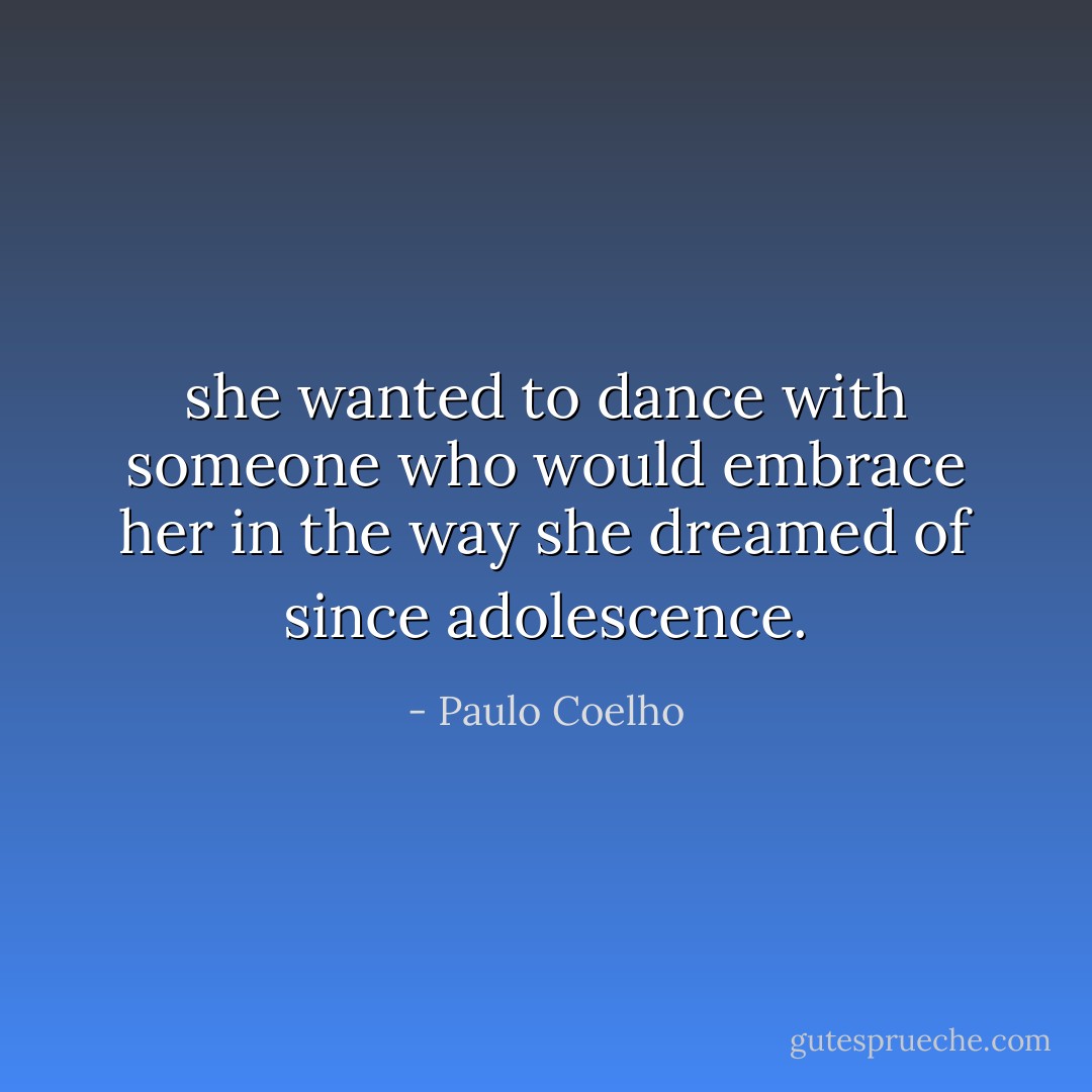 she wanted to dance with someone who would embrace her in the way she dreamed of since adolescence. - Paulo Coelho