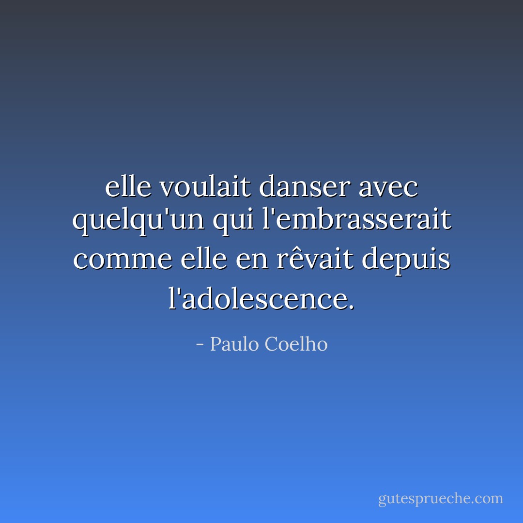 elle voulait danser avec quelqu'un qui l'embrasserait comme elle en rêvait depuis l'adolescence. - Paulo Coelho