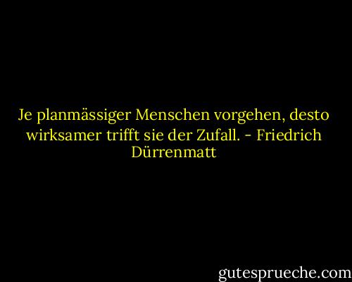 Je planmässiger Menschen vorgehen, desto wirksamer trifft sie der Zufall. - Friedrich Dürrenmatt