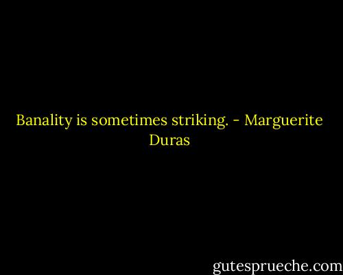Banality is sometimes striking. - Marguerite Duras