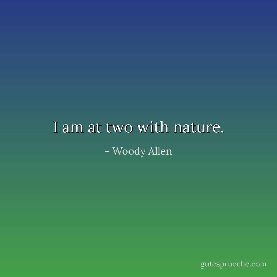 I am at two with nature. - Woody Allen