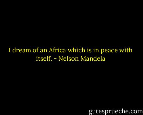 I dream of an Africa which is in peace with itself. - Nelson Mandela