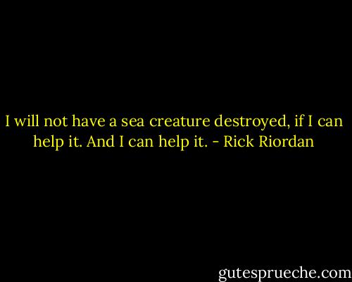 I will not have a sea creature destroyed, if I can help it. And I can help it. - Rick Riordan
