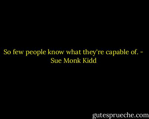 So few people know what they're capable of. - Sue Monk Kidd