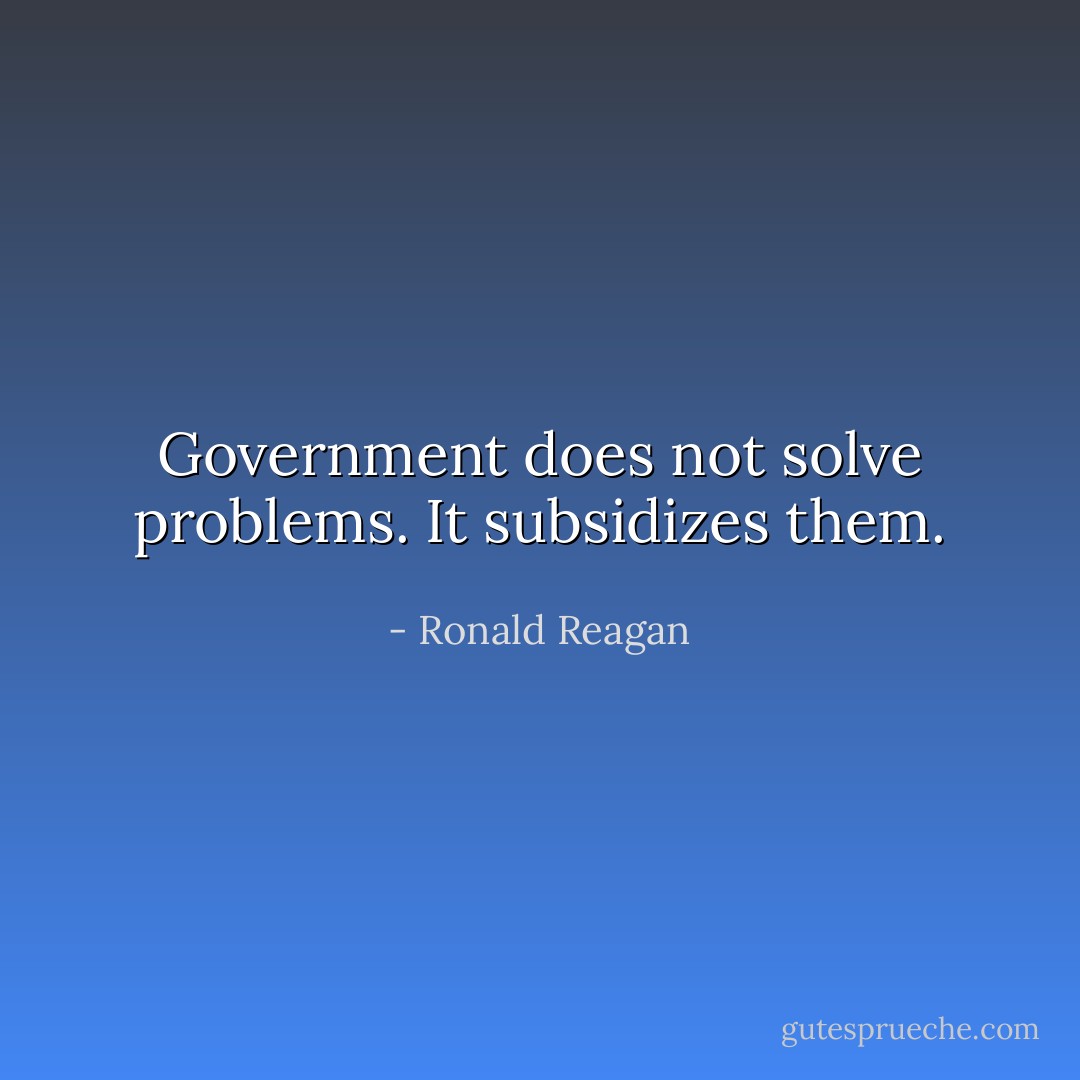 Government does not solve problems. It subsidizes them. - Ronald Reagan