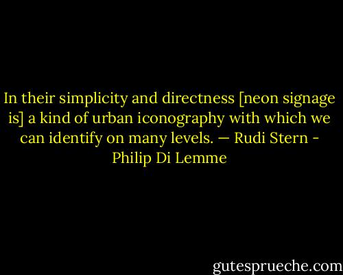 In their simplicity and directness [neon signage is] a kind of urban iconography with which we can identify on many levels. — Rudi Stern - Philip Di Lemme