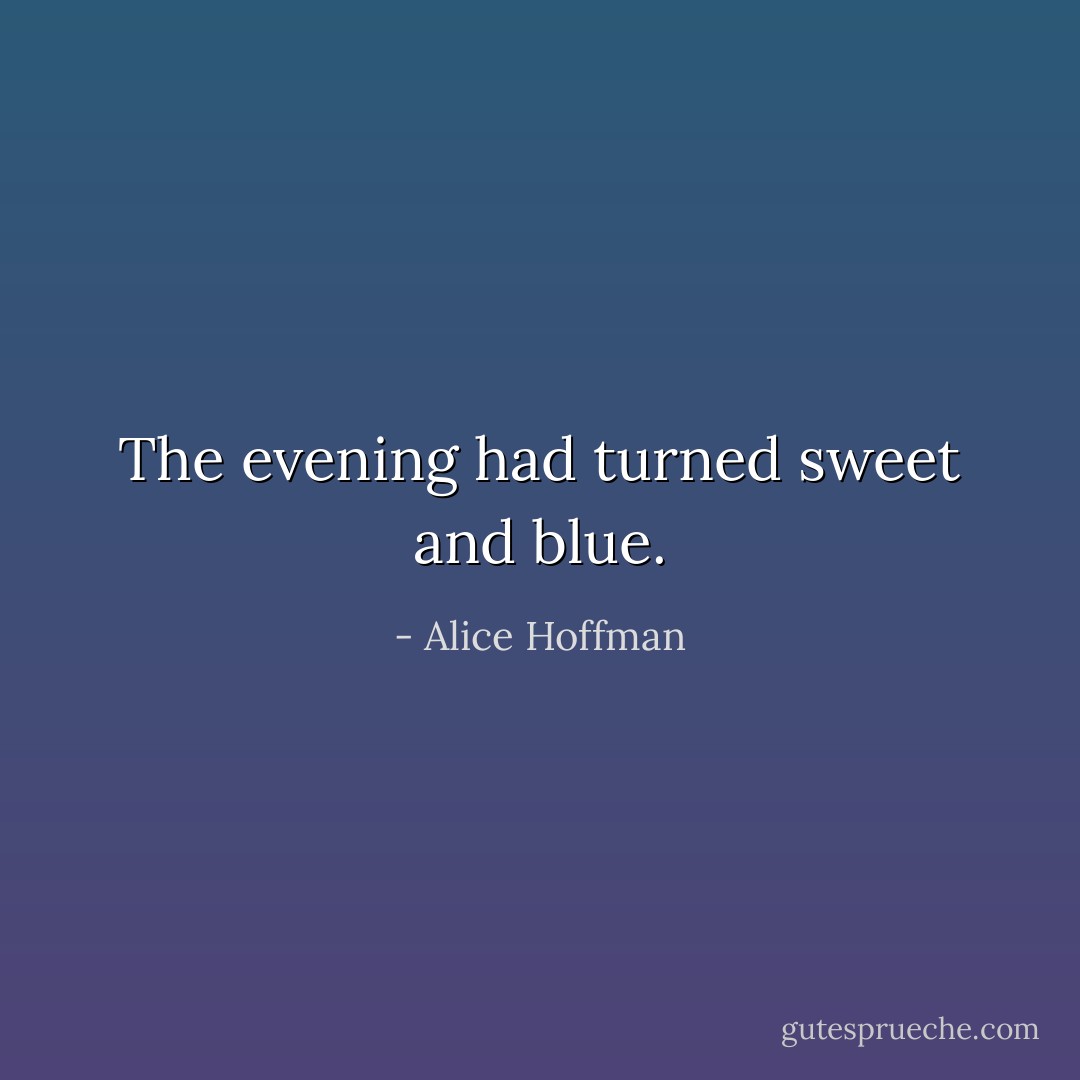 The evening had turned sweet and blue. - Alice Hoffman