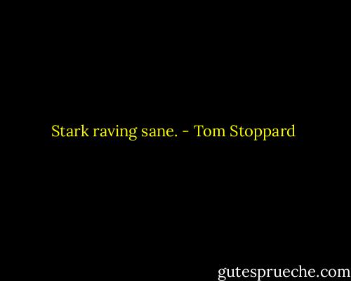 Stark raving sane. - Tom Stoppard