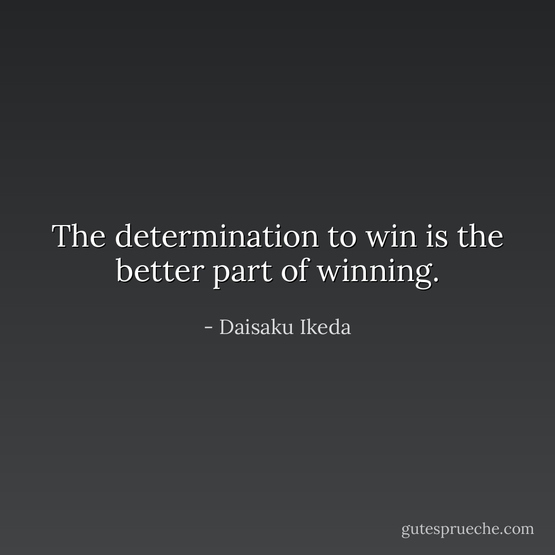 The determination to win is the better part of winning. - Daisaku Ikeda