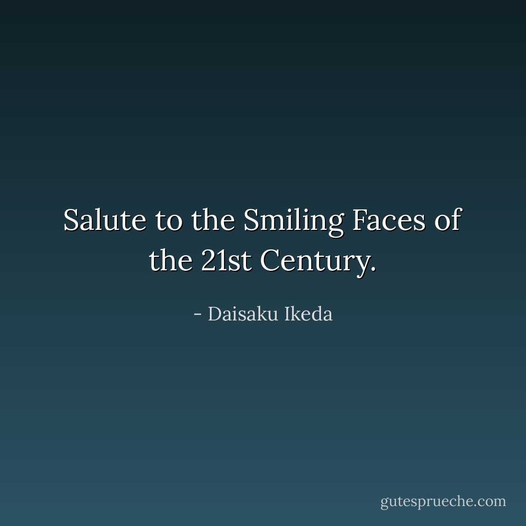 Salute to the Smiling Faces of the 21st Century. - Daisaku Ikeda