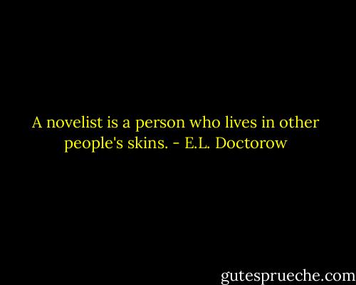 A novelist is a person who lives in other people's skins. - E.L. Doctorow