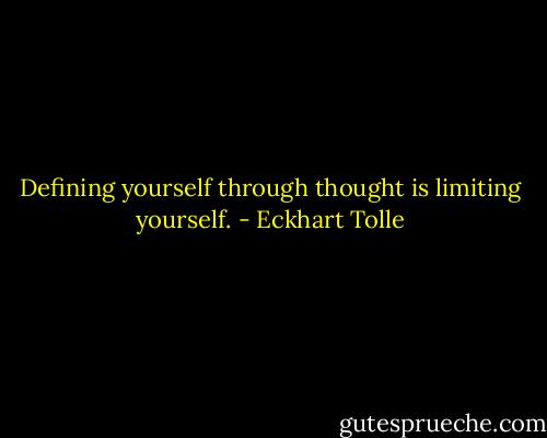 Defining yourself through thought is limiting yourself. - Eckhart Tolle