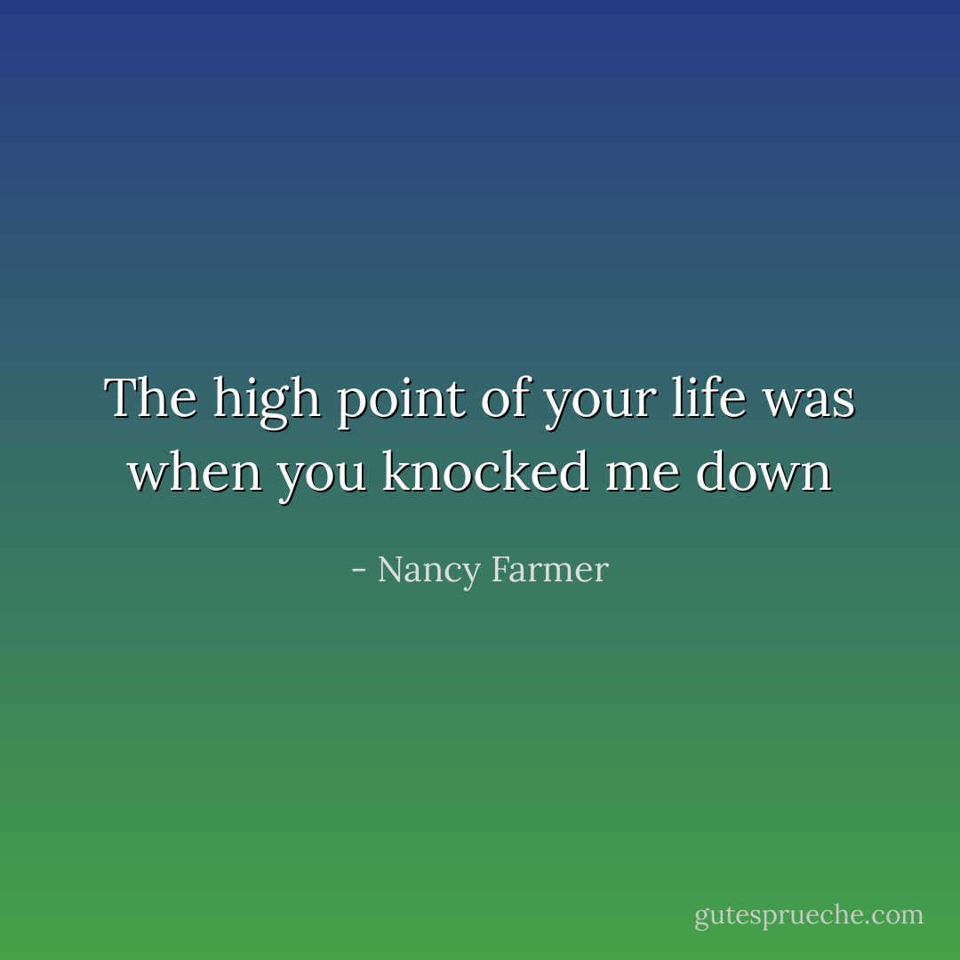 The high point of your life was when you knocked me down - Nancy Farmer