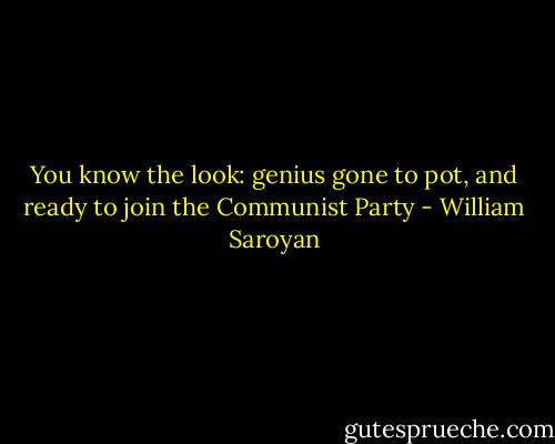 You know the look: genius gone to pot, and ready to join the Communist Party - William Saroyan