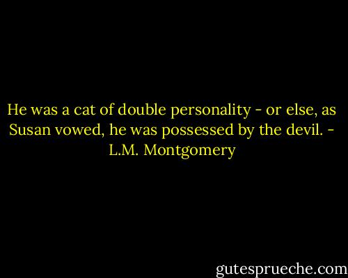 He was a cat of double personality - or else, as Susan vowed, he was possessed by the devil. - L.M. Montgomery