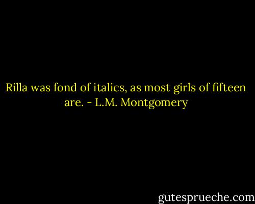 Rilla was fond of italics, as most girls of fifteen are. - L.M. Montgomery