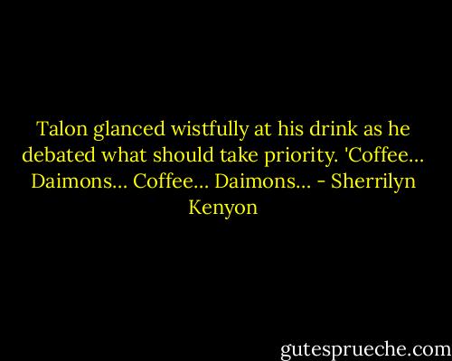 Talon glanced wistfully at his drink as he debated what should take priority. 'Coffee… Daimons… Coffee… Daimons… - Sherrilyn Kenyon
