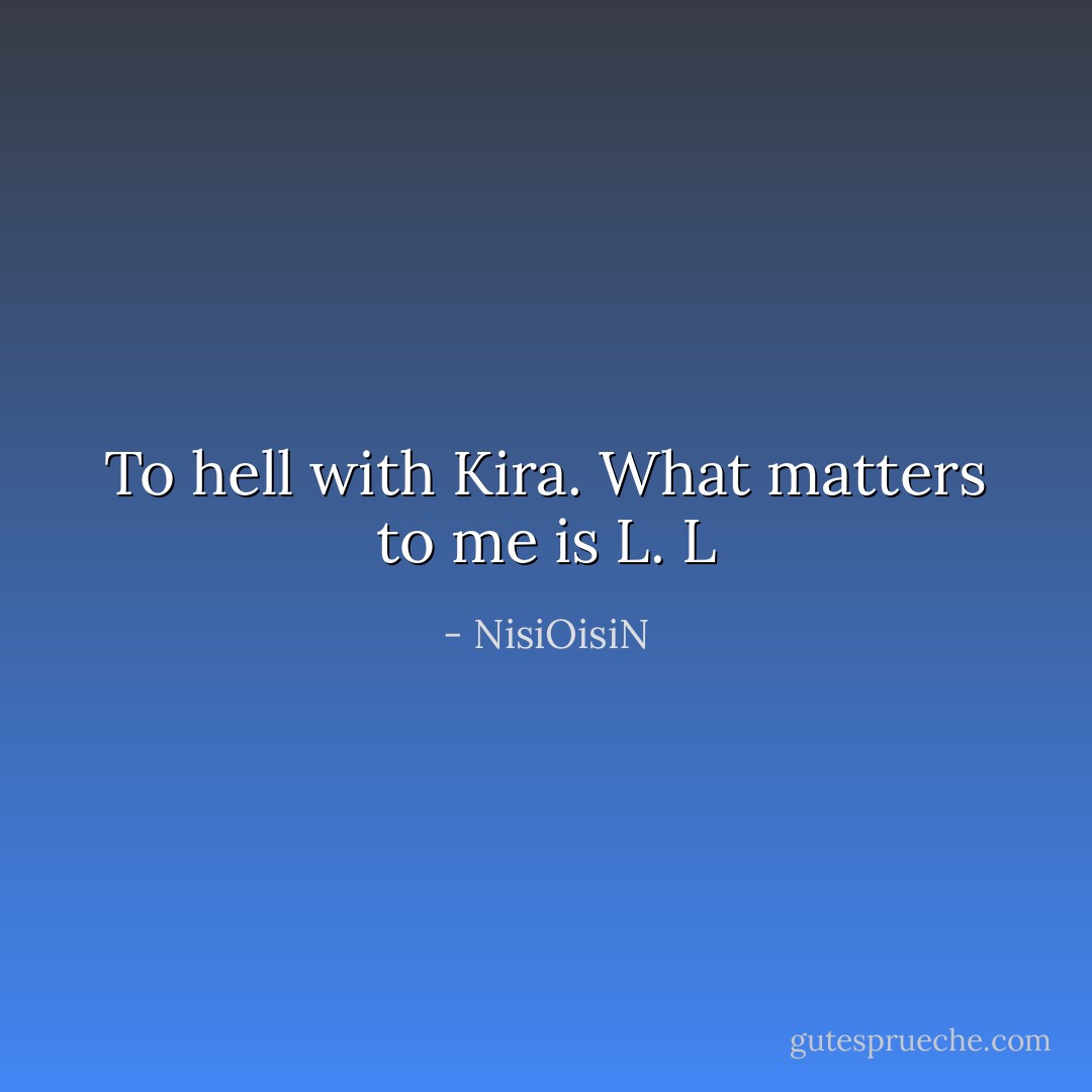 To hell with Kira.<br />What matters to me is L.<br />L - NisiOisiN